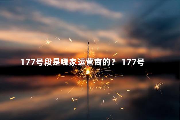 177号段是哪家运营商的？ 177号段是虚拟运营商吗